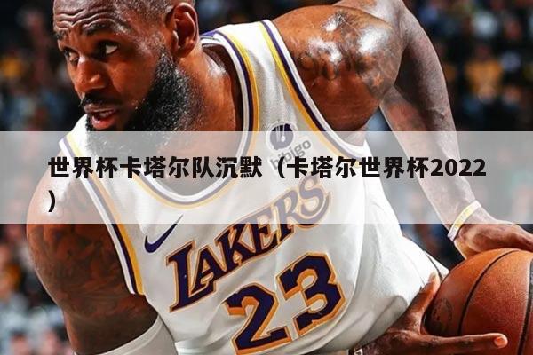 世界杯卡塔尔队沉默（卡塔尔世界杯2022）