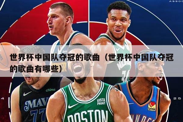 世界杯中国队夺冠的歌曲（世界杯中国队夺冠的歌曲有哪些）