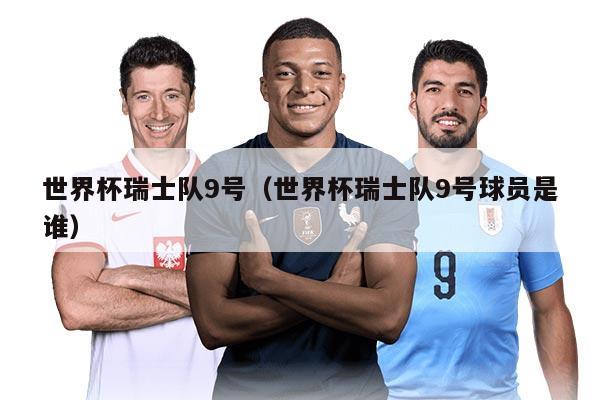 世界杯瑞士队9号（世界杯瑞士队9号球员是谁）