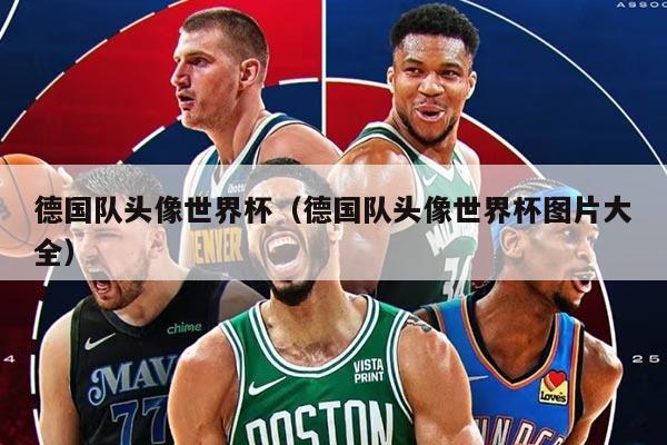 德国队头像世界杯（德国队头像世界杯图片大全）