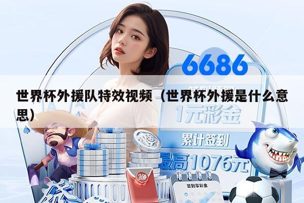 世界杯外援队特效视频（世界杯外援是什么意思）