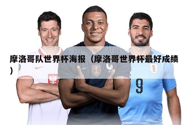 摩洛哥队世界杯海报（摩洛哥世界杯最好成绩）