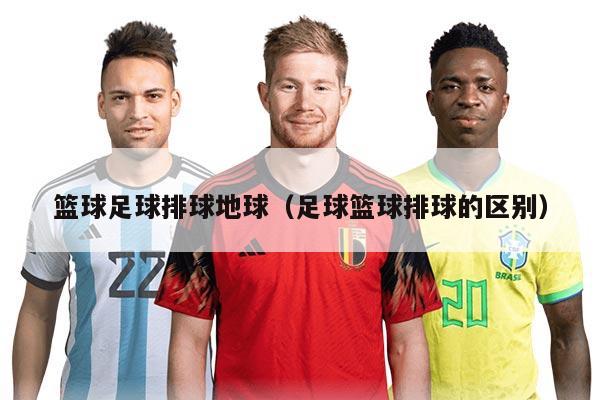 篮球足球排球地球（足球篮球排球的区别）