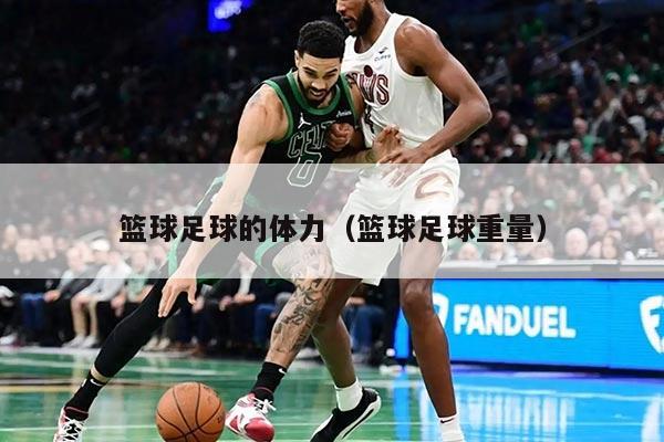 篮球足球的体力（篮球足球重量）