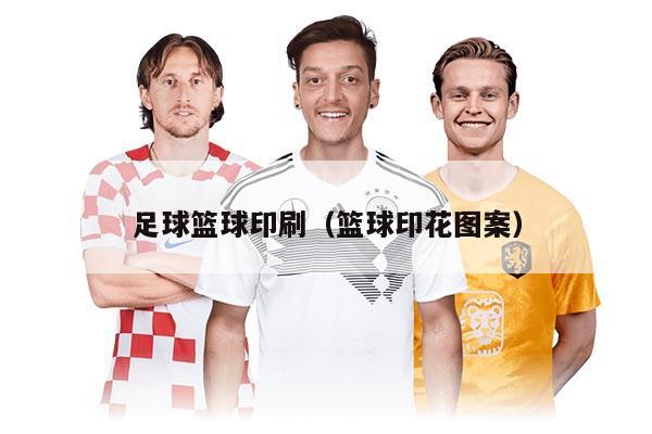 足球篮球印刷（篮球印花图案）