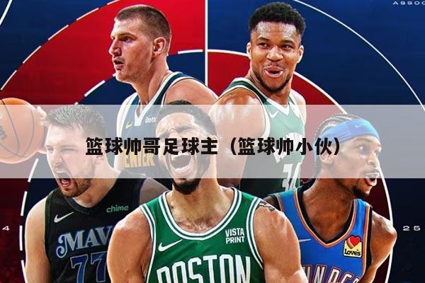 篮球帅哥足球主（篮球帅小伙）