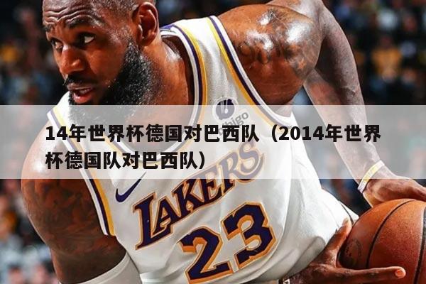 14年世界杯德国对巴西队（2014年世界杯德国队对巴西队）