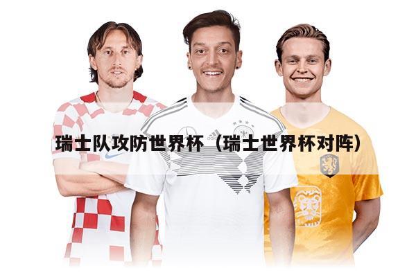 瑞士队攻防世界杯（瑞士世界杯对阵）