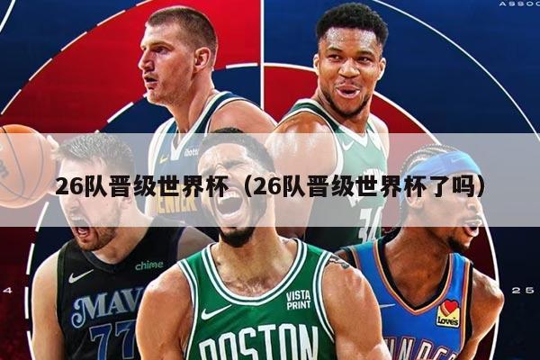 26队晋级世界杯（26队晋级世界杯了吗）