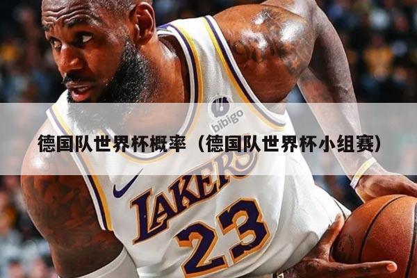 德国队世界杯概率（德国队世界杯小组赛）