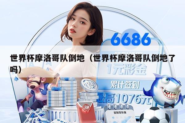 世界杯摩洛哥队倒地（世界杯摩洛哥队倒地了吗）