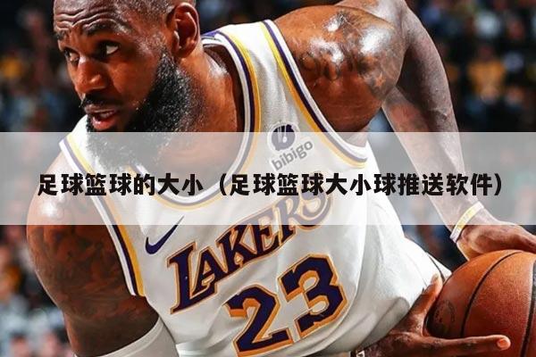 足球篮球的大小（足球篮球大小球推送软件）
