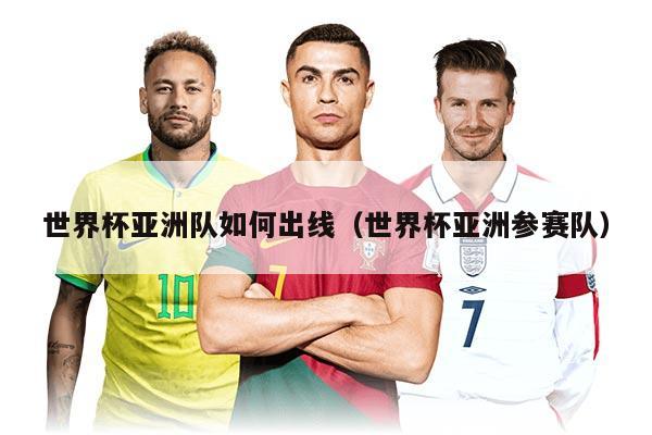 世界杯亚洲队如何出线（世界杯亚洲参赛队）