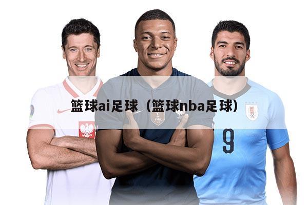 篮球ai足球（篮球nba足球）