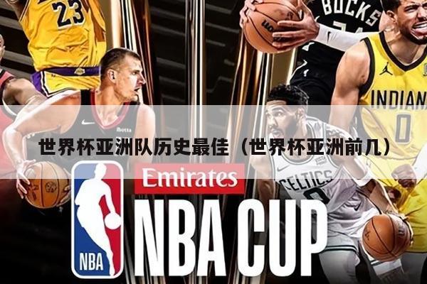 世界杯亚洲队历史最佳（世界杯亚洲前几）