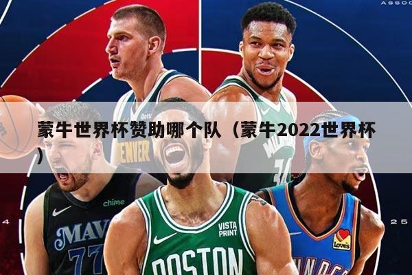 蒙牛世界杯赞助哪个队（蒙牛2022世界杯）