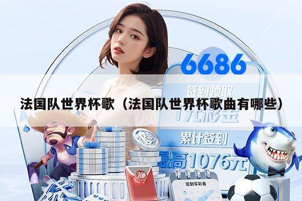 法国队世界杯歌（法国队世界杯歌曲有哪些）