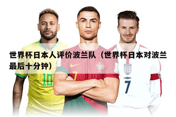 世界杯日本人评价波兰队(世界杯日本对波兰最后十分钟)