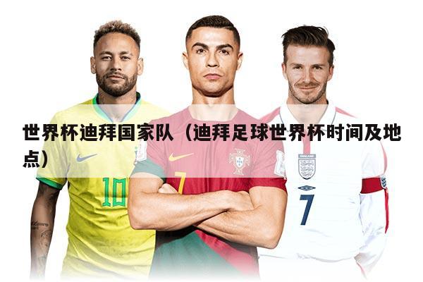 世界杯迪拜国家队（迪拜足球世界杯时间及地点）