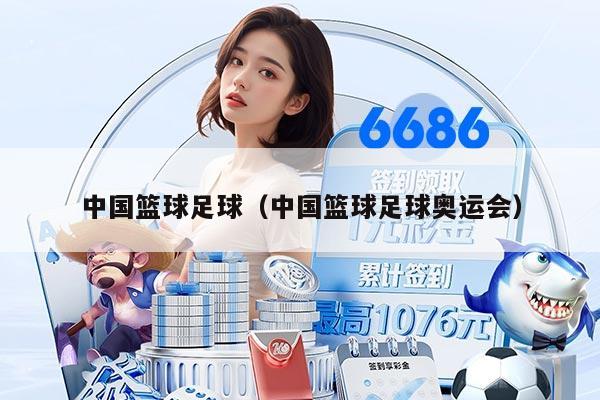中国篮球足球（中国篮球足球奥运会）