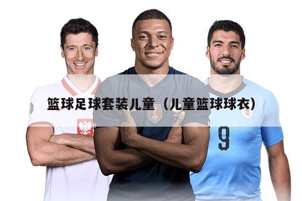 篮球足球套装儿童（儿童篮球球衣）
