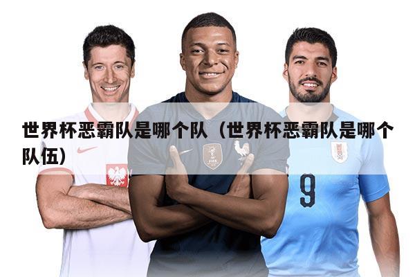 世界杯恶霸队是哪个队（世界杯恶霸队是哪个队伍）