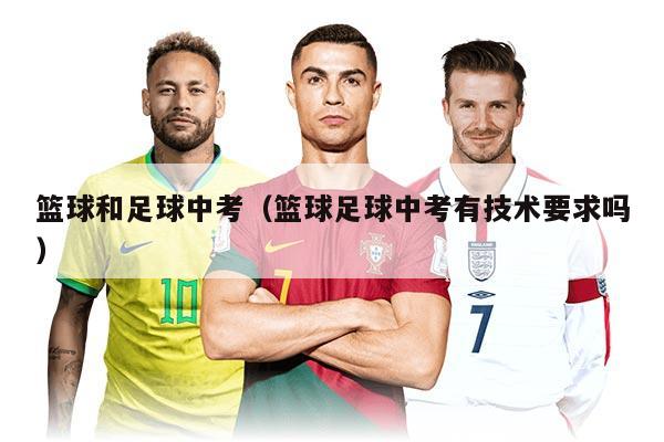 篮球和足球中考（篮球足球中考有技术要求吗）