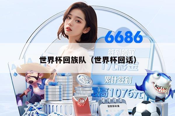 世界杯回族队（世界杯回话）
