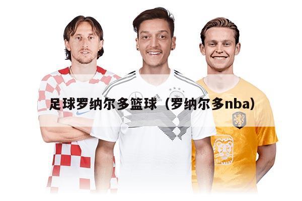 足球罗纳尔多篮球（罗纳尔多nba）