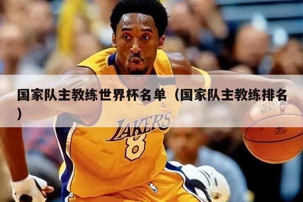 国家队主教练世界杯名单（国家队主教练排名）