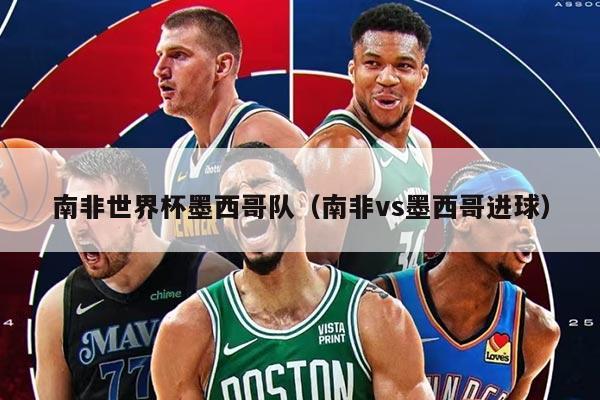 南非世界杯墨西哥队（南非vs墨西哥进球）