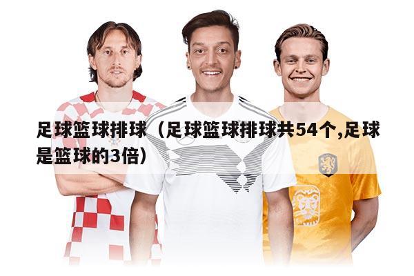 足球篮球排球（足球篮球排球共54个,足球是篮球的3倍）