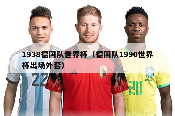 1938德国队世界杯（德国队1990世界杯出场外套）