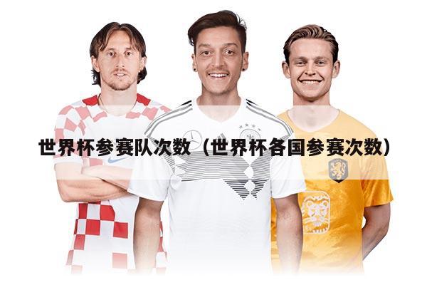 世界杯参赛队次数（世界杯各国参赛次数）
