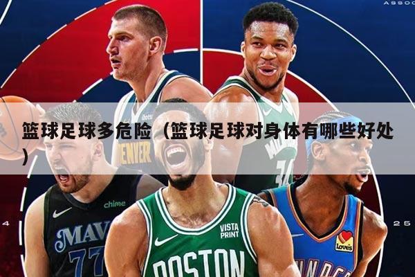 篮球足球多危险（篮球足球对身体有哪些好处）