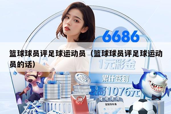 篮球球员评足球运动员（篮球球员评足球运动员的话）