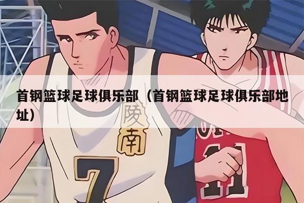 首钢篮球足球俱乐部（首钢篮球足球俱乐部地址）