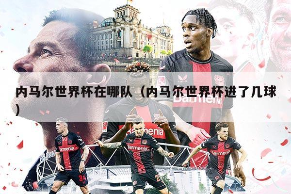 内马尔世界杯在哪队（内马尔世界杯进了几球）