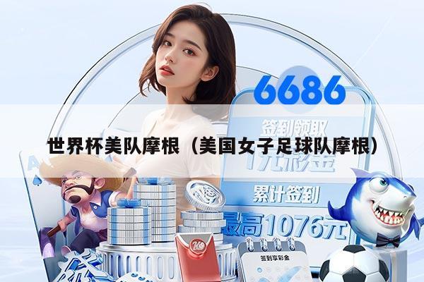 世界杯美队摩根（美国女子足球队摩根）