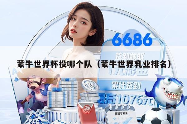 蒙牛世界杯投哪个队（蒙牛世界乳业排名）