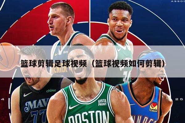 篮球剪辑足球视频（篮球视频如何剪辑）