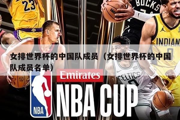 女排世界杯的中国队成员（女排世界杯的中国队成员名单）